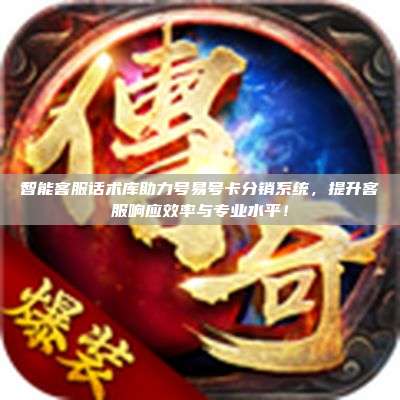 智能客服话术库助力号易号卡分销系统，提升客服响应效率与专业水平！