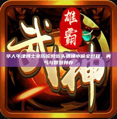华人牛津博士亲历伦敦街头抓捕小偷全过程,勇气与智慧并存