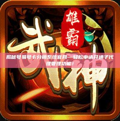 揭秘号易号卡分销系统官网—轻松申请开通子代理管理功能!