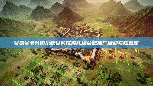 号易号卡分销系统官网提供代理合规推广培训考核题库