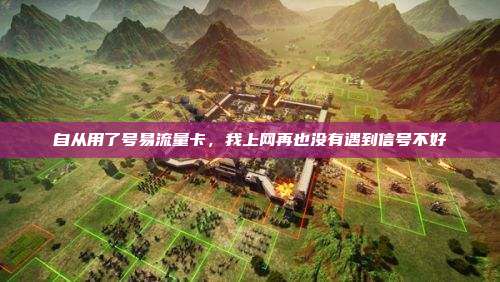 自从用了号易流量卡,我上网再也没有遇到信号不好