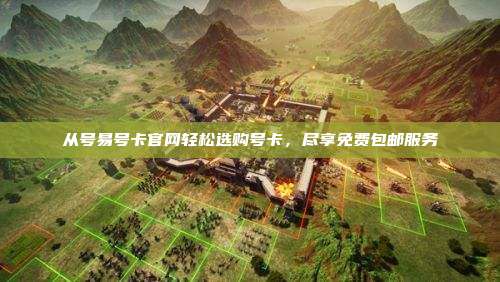 从号易号卡官网轻松选购号卡,尽享免费包邮服务