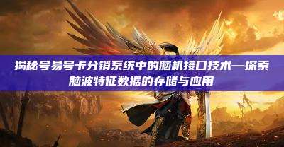 揭秘号易号卡分销系统中的脑机接口技术—探索脑波特征数据的存储与应用