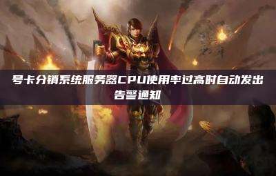 号卡分销系统服务器CPU使用率过高时自动发出告警通知