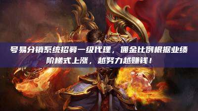号易分销系统招募一级代理,佣金比例根据业绩阶梯式上涨,越努力越赚钱!