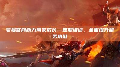 号易官网助力商家成长—定期培训,全面提升服务水准