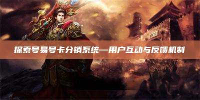 探索号易号卡分销系统—用户互动与反馈机制