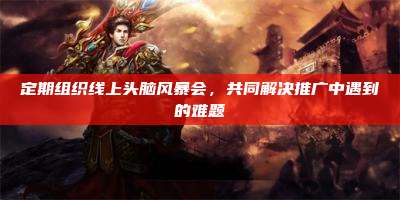 定期组织线上头脑风暴会,共同解决推广中遇到的难题