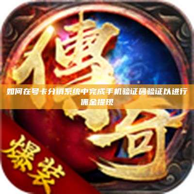 如何在号卡分销系统中完成手机验证码验证以进行佣金提现