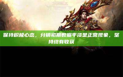 保持积极心态,分销初期数据平淡是正常现象,坚持终有收获
