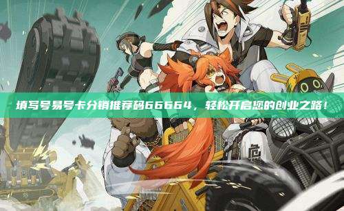 填写号易号卡分销推荐码66664,轻松开启您的创业之路!