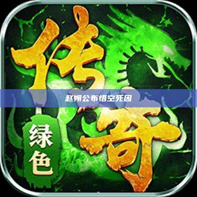 赵朔公布悟空死因