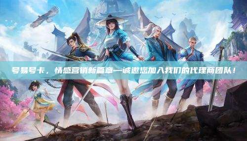 号易号卡,情感营销新篇章—诚邀您加入我们的代理商团队!