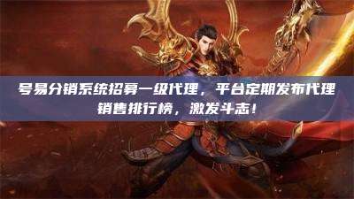 号易分销系统招募一级代理,平台定期发布代理销售排行榜,激发斗志!