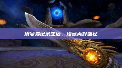 用号易记录生活，珍藏美好回忆