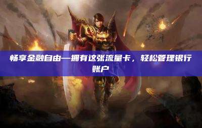 畅享金融自由—拥有这张流量卡，轻松管理银行账户