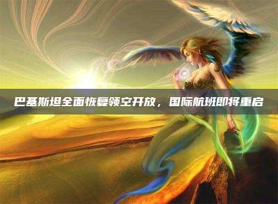 巴基斯坦全面恢复领空开放,国际航班即将重启