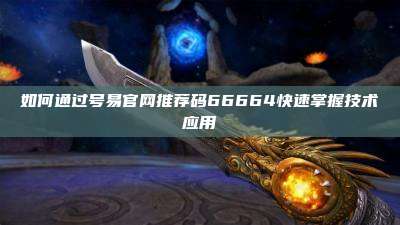 如何通过号易官网推荐码66664快速掌握技术应用