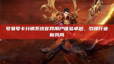 号易号卡分销系统官网用户体验卓越，引领行业新风尚