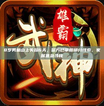8岁男童山上失踪6天,警方已掌握部分线索,家属焦急寻找
