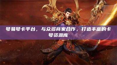 号易号卡平台，与众多商家合作，打造丰富的卡号资源库