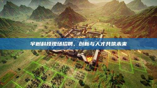 宇树科技现场招聘,创新与人才共筑未来