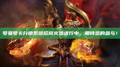 号易号卡分销系统招商火热进行中,期待您的参与!