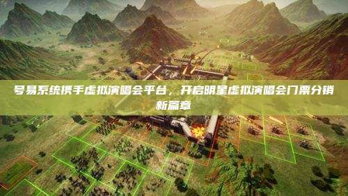 号易系统携手虚拟演唱会平台,开启明星虚拟演唱会门票分销新篇章