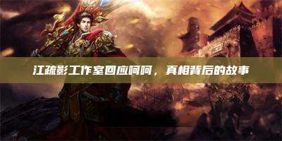 江疏影工作室回应呵呵,真相背后的故事