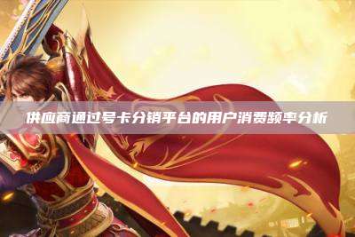 供应商通过号卡分销平台的用户消费频率分析