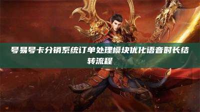 号易号卡分销系统订单处理模块优化语音时长结转流程