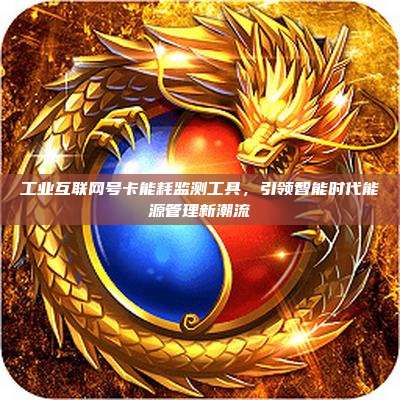工业互联网号卡能耗监测工具,引领智能时代能源管理新潮流