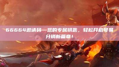66664邀请码—您的专属钥匙,轻松开启号易分销新篇章!