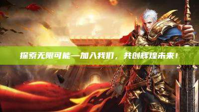 探索无限可能—加入我们,共创辉煌未来!