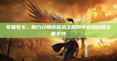 号易号卡,助力分销商成功之路的专业培训和全面支持