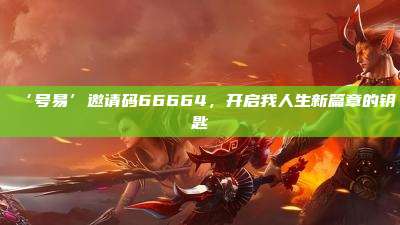 ‘号易’邀请码66664,开启我人生新篇章的钥匙