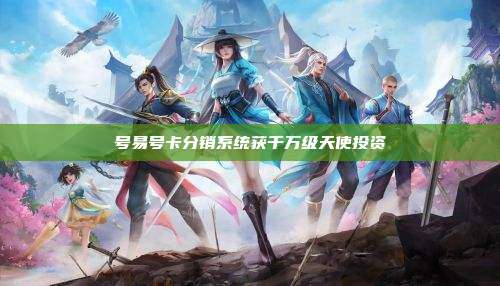 号易号卡分销系统获千万级天使投资