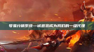 号易分销系统—诚邀您成为我们的一级代理