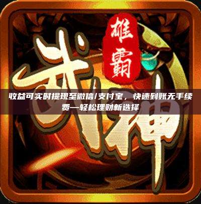 收益可实时提现至微信/支付宝,快速到账无手续费—轻松理财新选择