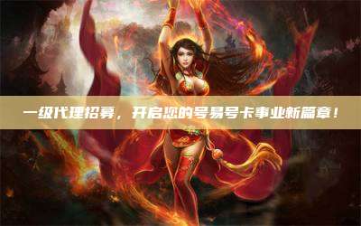 一级代理招募,开启您的号易号卡事业新篇章!