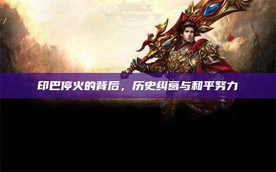印巴停火的背后,历史纠葛与和平努力