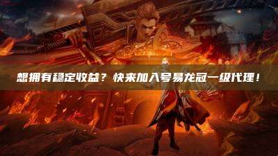 想拥有稳定收益?快来加入号易龙冠一级代理!