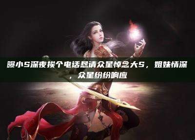 曝小S深夜挨个电话恳请众星悼念大S,姐妹情深,众星纷纷响应