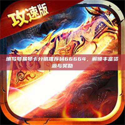 填写号易号卡分销推荐码66664,解锁丰富资源与奖励