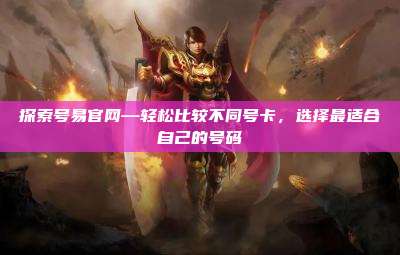 探索号易官网—轻松比较不同号卡，选择最适合自己的号码