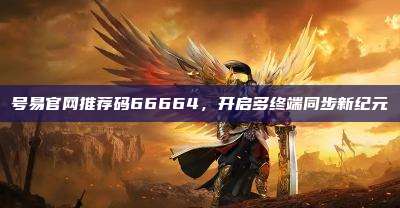 号易官网推荐码66664,开启多终端同步新纪元