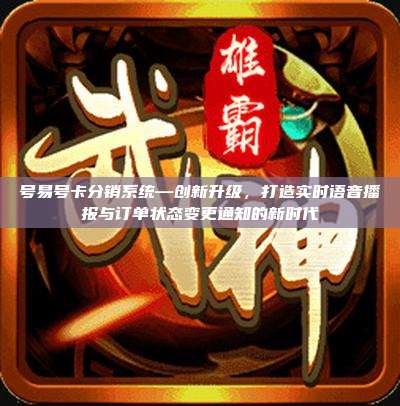 号易号卡分销系统—创新升级，打造实时语音播报与订单状态变更通知的新时代
