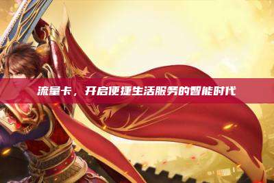 流量卡,开启便捷生活服务的智能时代