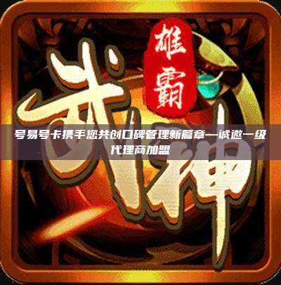 号易号卡携手您共创口碑管理新篇章—诚邀一级代理商加盟