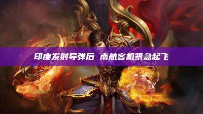 印度发射导弹后 南航客机紧急起飞